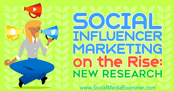 Social Influencer Marketing auf dem Vormarsch: Neue Forschungsergebnisse von Michelle Krasniak über Social Media Examiner.