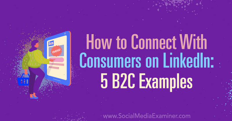 So verbinden Sie sich mit Verbrauchern auf LinkedIn: 5 B2C-Beispiele von Lachlan Kirkwood auf Social Media Examiner.