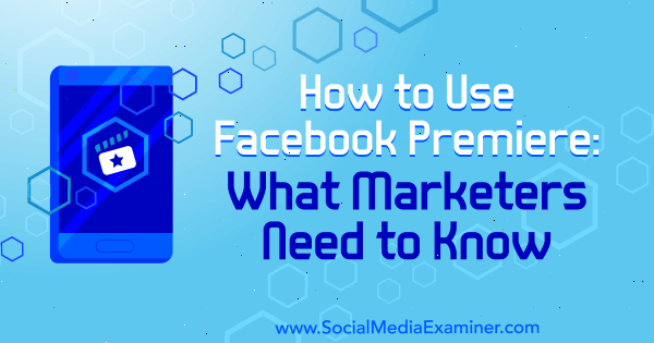 Verwendung von Facebook Premiere: Was Vermarkter wissen müssen von Fatmir Hyseni auf Social Media Examiner.