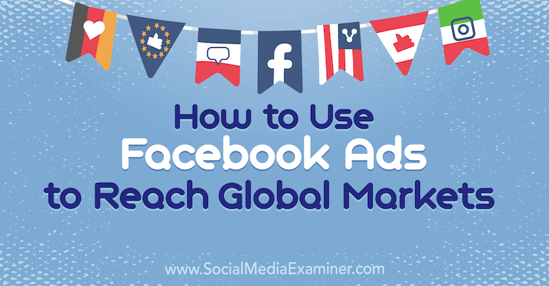 Verwendung von Facebook-Anzeigen zum Erreichen globaler Märkte: Social Media Examiner