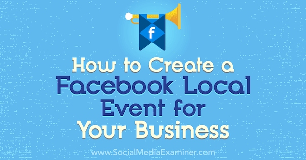 So erstellen Sie ein lokales Facebook-Ereignis für Ihr Unternehmen: Social Media Examiner