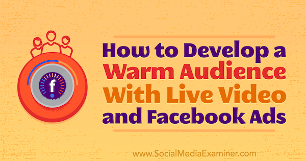 So entwickeln Sie ein warmes Publikum mit Live-Video- und Facebook-Anzeigen von Andrew Nathan auf Social Media Examiner.