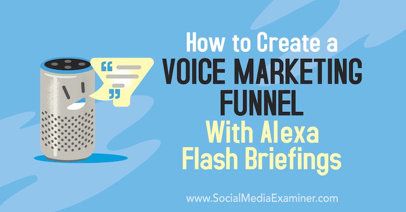 So erstellen Sie einen Voice-Marketing-Trichter mit Alexa Flash Briefings von Teri Fisher auf Social Media Examiner.