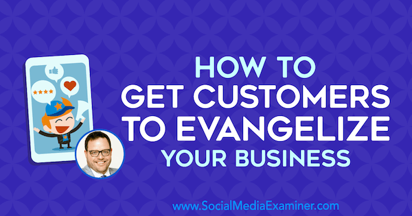 So bringen Sie Kunden dazu, Ihr Unternehmen zu evangelisieren, mit Erkenntnissen von Jay Baer im Social Media Marketing Podcast.