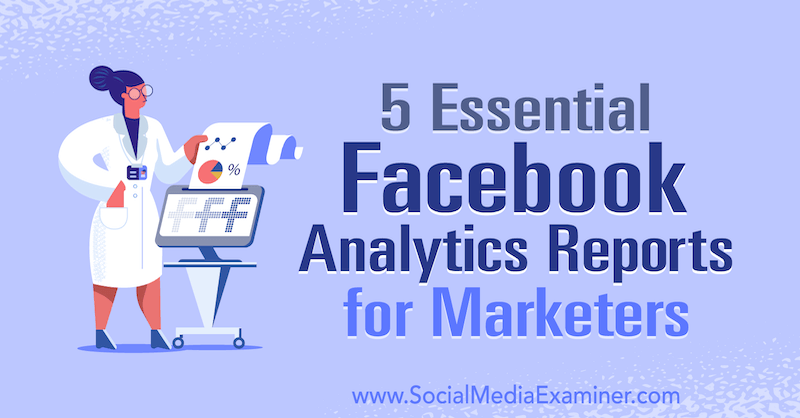 5 wichtige Facebook Analytics-Berichte für Vermarkter von Mariia Bocheva über Social Media Examiner.