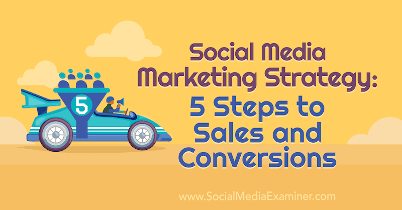 Social Media Marketing Strategie: 5 Schritte zu Vertrieb und Conversions von Dana Malstaff über Social Media Examiner.