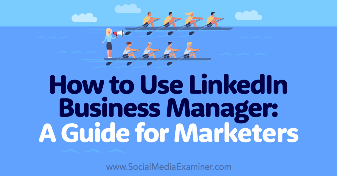 So verwenden Sie den LinkedIn Business Manager: Ein Leitfaden für Marketer-Social Media Examiner