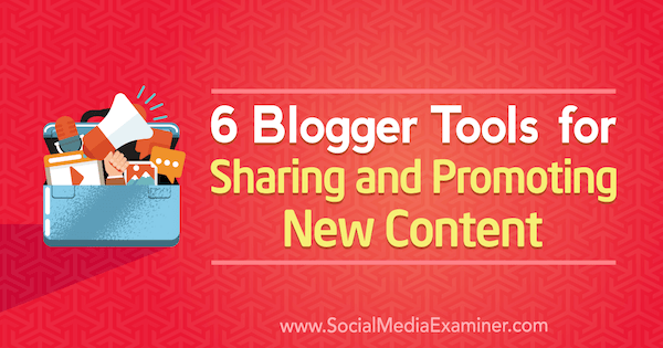 6 Blogger-Tools zum Teilen und Bewerben neuer Inhalte von Sandra Clayton auf Social Media Examiner.
