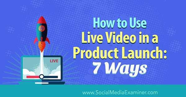 Verwendung von Live-Videos bei einer Produkteinführung: 7 Möglichkeiten von Luria Petrucci im Social Media Examiner.