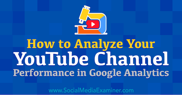 So analysieren Sie die Leistung Ihres YouTube-Kanals in Google Analytics von Chris Mercer im Social Media Examiner.