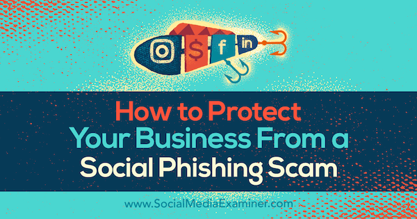 So schützen Sie Ihr Unternehmen vor einem Social-Phishing-Betrug von Ben Beck im Social Media Examiner.