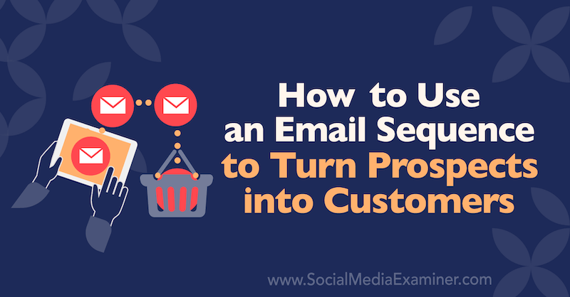 Verwendung einer E-Mail-Sequenz, um potenzielle Kunden zu Kunden zu machen von Dana Malstaff im Social Media Examiner.