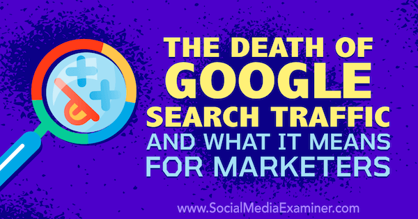Der Tod des Google-Suchverkehrs und was er für Vermarkter bedeutet, mit Gedanken von Michael Stelzner, Gründer von Social Media Examiner.