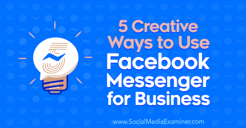 5 kreative Möglichkeiten zur Verwendung von Facebook Messenger for Business von Jessica Campos im Social Media Examiner.