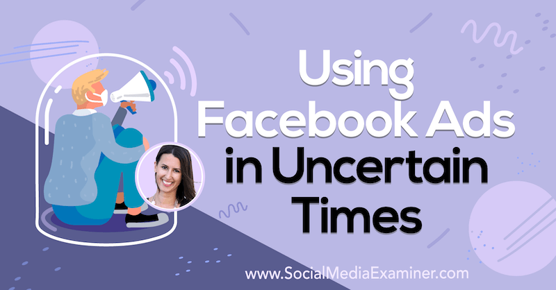 Verwenden von Facebook-Anzeigen in unsicheren Zeiten mit Erkenntnissen von Amanda Bond im Social Media Marketing Podcast.