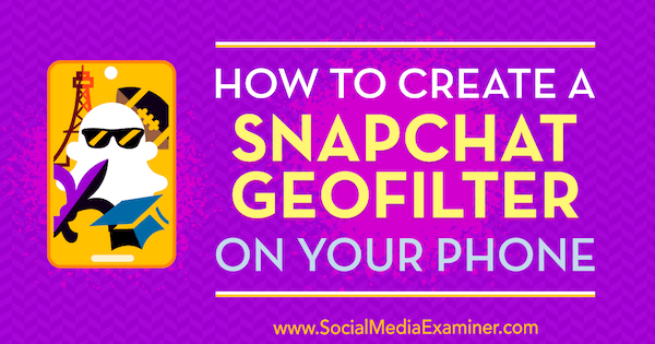 So erstellen Sie einen Snapchat-Geofilter auf Ihrem Telefon von Shaun Ayala auf Social Media Examiner.