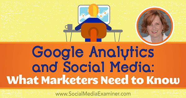 Google Analytics und Social Media: Was Vermarkter wissen müssen, mit Erkenntnissen von Annie Cushing im Social Media Marketing Podcast.