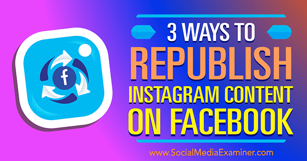 3 Möglichkeiten, Instagram-Inhalte auf Facebook erneut zu veröffentlichen von Gillon Hunter auf Social Media Examiner.