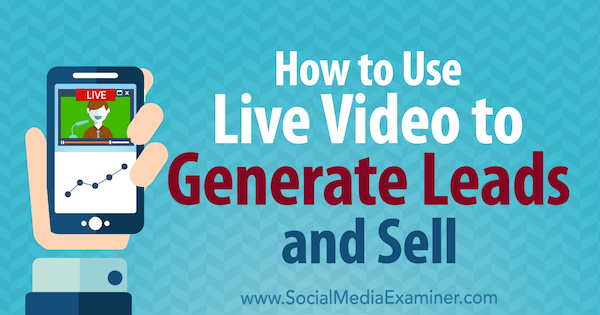 Verwendung von Live-Videos zum Generieren und Verkaufen von Leads: Social Media Examiner