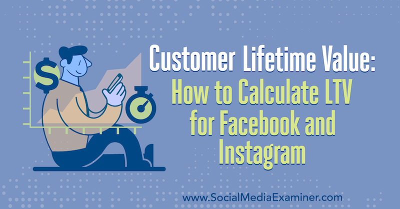 Customer Lifetime Value: Berechnung des LTV für Facebook und Instagram von Maurice Rahmey im Social Media Examiner.