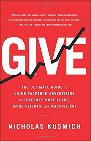 Cover for Give: Der ultimative Leitfaden zur Verwendung von Facebook-Werbung, um mehr Leads, mehr Kunden und einen massiven ROI zu generieren von Nicholas Kusmich.