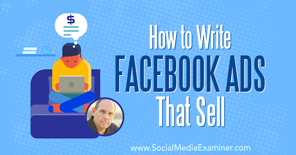 So schreiben Sie verkaufte Facebook-Anzeigen mit Erkenntnissen von Ken Moskowitz im Social Media Marketing Podcast.
