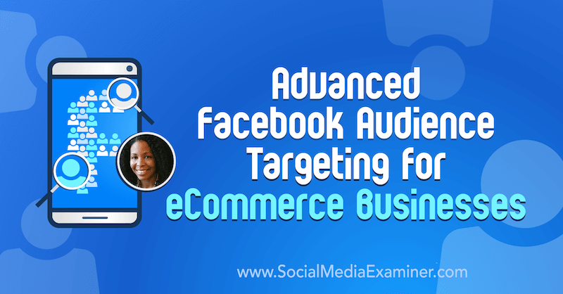 Erweitertes Facebook-Zielgruppen-Targeting für E-Commerce-Unternehmen mit Erkenntnissen von Miracle Wanzo im Social Media Marketing Podcast.