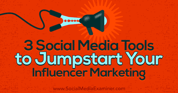 3 Social Media-Tools für den Start Ihres Influencer-Marketings von Ann Smarty auf Social Media Examiner.