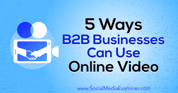 5 Möglichkeiten, wie B2B-Unternehmen Online-Videos von Mitt Ray auf Social Media Examiner verwenden können.