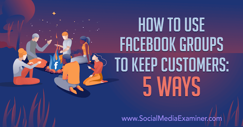 So verwenden Sie Facebook-Gruppen, um Kunden zu halten: 5 Möglichkeiten von Mia Fileman im Social Media Examiner.