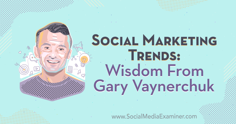 Social Marketing Trends: Weisheit von Gary Vaynerchuk im Social Media Marketing Podcast.