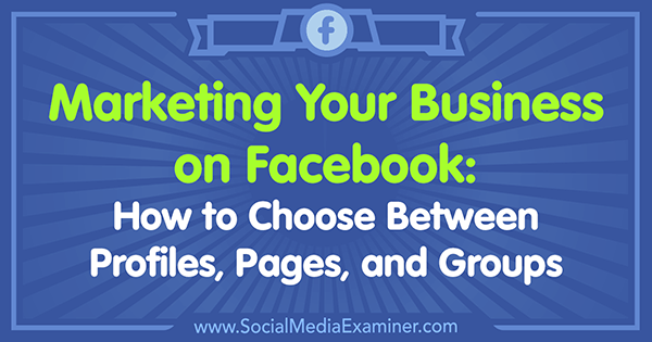 Vermarktung Ihres Unternehmens auf Facebook: So wählen Sie zwischen Profilen, Seiten und Gruppen von Tammy Cannon im Social Media Examiner.