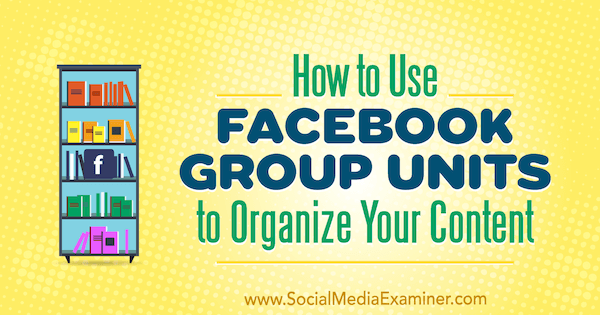 Verwendung von Facebook-Gruppeneinheiten zum Organisieren Ihrer Inhalte von Meg Brunson auf Social Media Examiner.