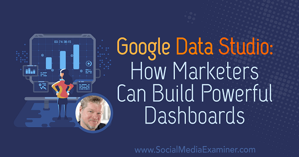 Google Data Studio: Wie Vermarkter leistungsstarke Dashboards mit Erkenntnissen von Chris Mercer im Social Media Marketing Podcast erstellen können.
