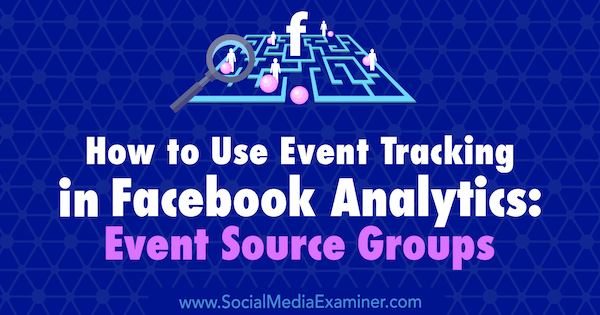 Verwendung der Ereignisverfolgung in Facebook Analytics: Ereignisquellengruppen von Amy Hayward auf Social Media Examiner.