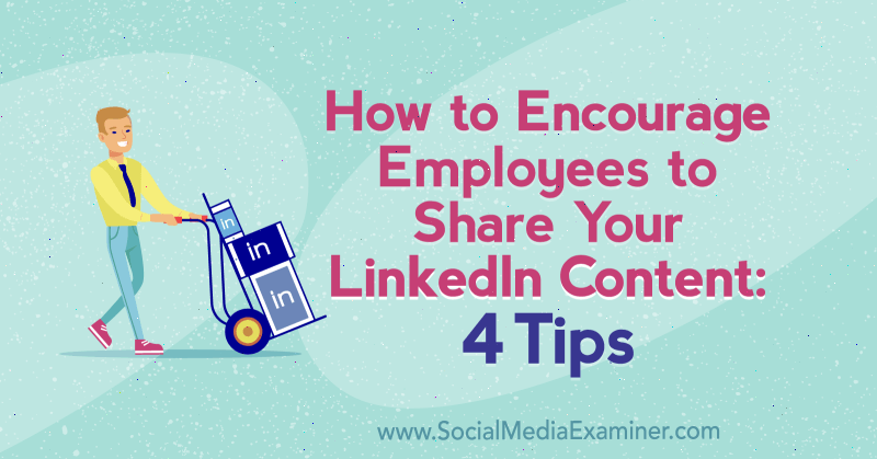 So ermutigen Sie Mitarbeiter, Ihre LinkedIn-Inhalte zu teilen: 4 Tipps von Luan Wise zum Social Media Examiner.