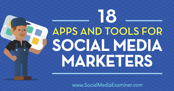 18 Apps und Tools für Social Media Vermarkter von Mike Stelzner über Social Media Examiner.