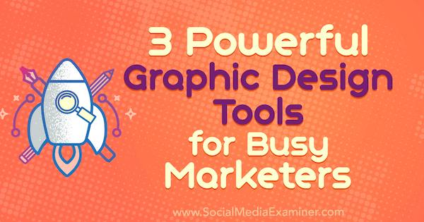 3 leistungsstarke Grafikdesign-Tools für vielbeschäftigte Vermarkter von Ana Gotter auf Social Media Examiner.