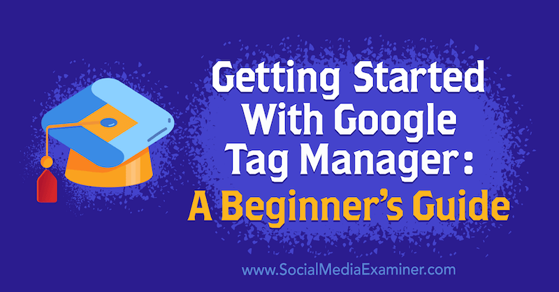 Erste Schritte mit Google Tag Manager: Ein Leitfaden für Anfänger von Chris Mercer im Social Media Examiner.