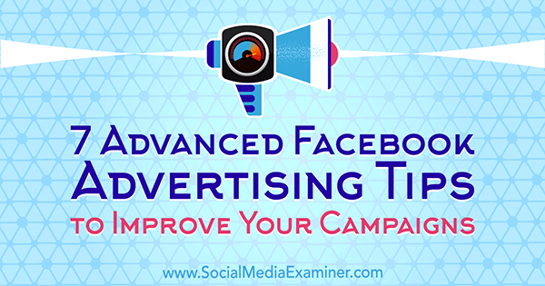 7 Erweiterte Facebook-Werbetipps zur Verbesserung Ihrer Kampagnen von Charlie Lawrance im Social Media Examiner.