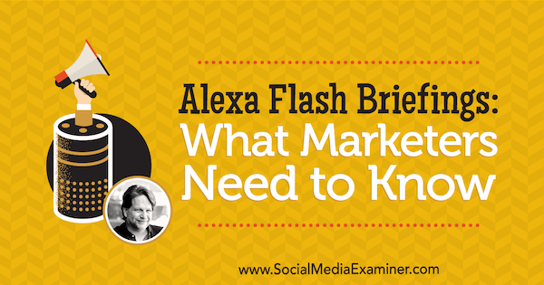 Alexa Flash Briefings: Was Vermarkter wissen müssen, mit Einblicken von Chris Brogan im Social Media Marketing Podcast.