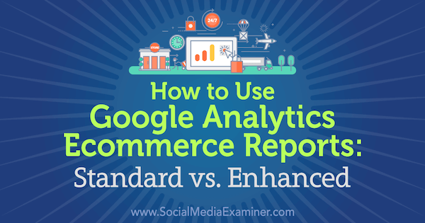 Verwendung von Google Analytics-E-Commerce-Berichten: Standard vs. Verbessert von Chris Mercer auf Social Media Examiner.