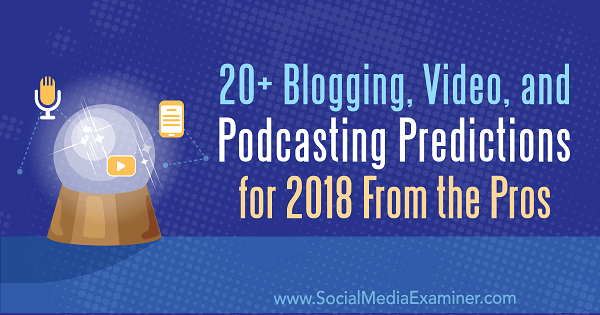 Über 20 Blogging-, Video- und Podcasting-Vorhersagen für 2018 von den Profis.