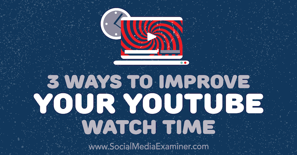 3 Möglichkeiten zur Verbesserung Ihrer YouTube-Wiedergabezeit von Ann Smarty auf Social Media Examiner.