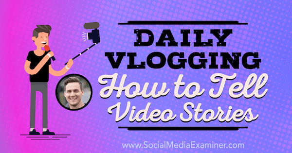 Tägliches Vlogging: Wie man Videogeschichten erzählt: Social Media Examiner