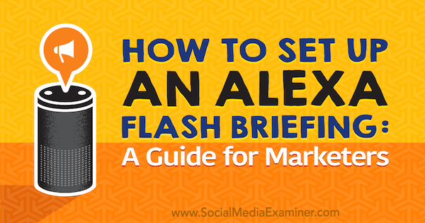 So richten Sie ein Alexa Flash Briefing ein: Ein Marketer-Handbuch von Jen Lehner über Social Media Examiner.