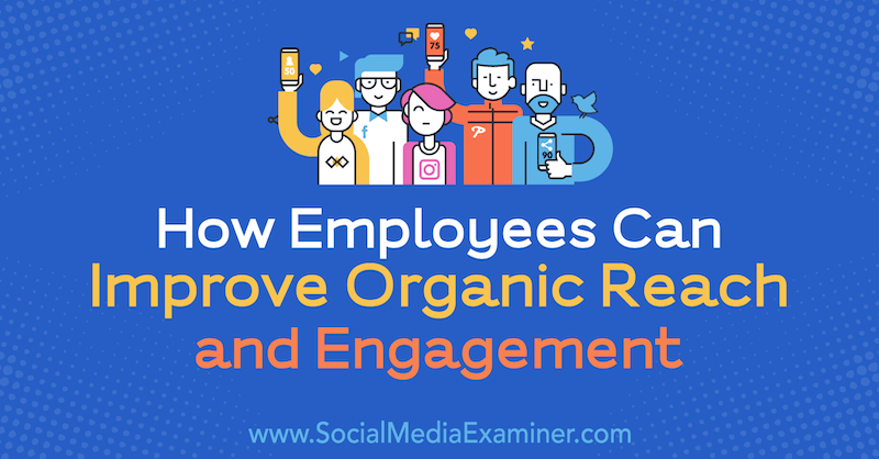 Wie Mitarbeiter die organische Reichweite und das Engagement verbessern können von Anne Ackroyd über Social Media Examiner.
