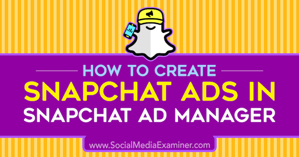 So erstellen Sie Snapchat-Anzeigen im Snapchat Ad Manager von Shaun Ayala auf Social Media Examiner.