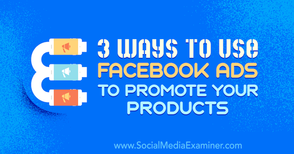 3 Möglichkeiten, Facebook-Anzeigen zu verwenden, um Ihre Produkte zu bewerben von Charlie Lawrence auf Social Media Examiner.