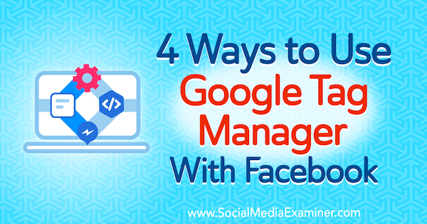 4 Möglichkeiten zur Verwendung von Google Tag Manager mit Facebook von Amy Hayward auf Social Media Examiner.
